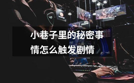 小巷子里的秘密事情怎么触发剧情-第1张-游戏信息-龙启网