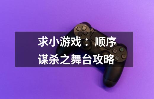 求小游戏 :顺序谋杀之舞台攻略-第1张-游戏信息-龙启网