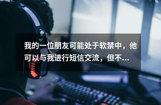 我的一位朋友可能处于软禁中,他可以与我进行短信交流,但不敢说出具体地址,请问我如何才能找到他-第1张-游戏信息-龙启网