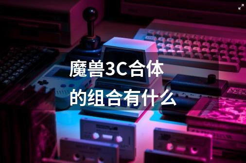 魔兽3C..合体的组合有什么-第1张-游戏信息-龙启网