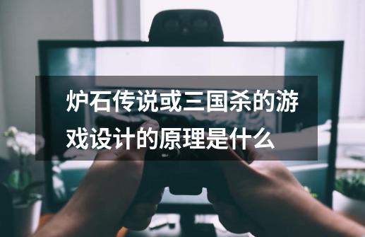 炉石传说或三国杀的游戏设计的原理是什么-第1张-游戏信息-龙启网