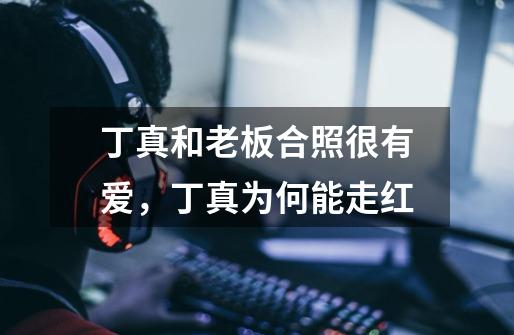 丁真和老板合照很有爱,丁真为何能走红-第1张-游戏信息-龙启网