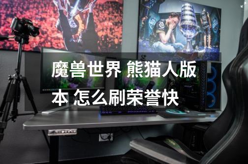 魔兽世界 熊猫人版本 怎么刷荣誉快-第1张-游戏信息-龙启网