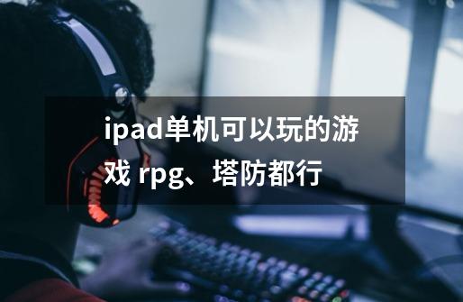 ipad单机可以玩的游戏 rpg、塔防都行-第1张-游戏信息-龙启网