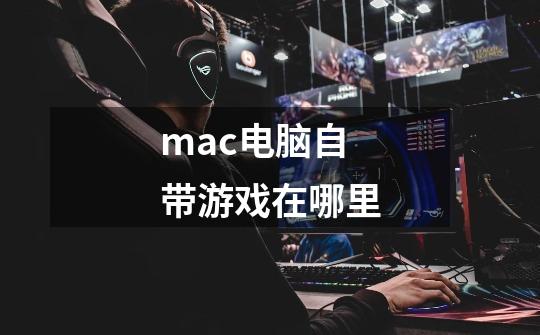 mac电脑自带游戏在哪里-第1张-游戏信息-龙启网