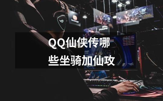 QQ仙侠传哪些坐骑加仙攻-第1张-游戏信息-龙启网