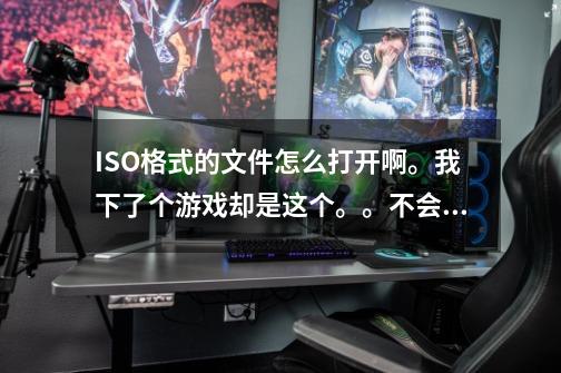 ISO格式的文件怎么打开啊。我下了个游戏却是这个。。不会用啊-第1张-游戏信息-龙启网