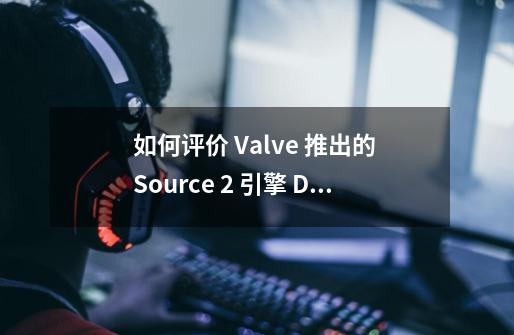 如何评价 Valve 推出的 Source 2 引擎 Dota 2 地图编辑器-第1张-游戏信息-龙启网
