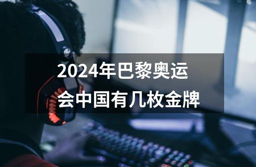 2024年巴黎奥运会中国有几枚金牌-第1张-游戏信息-龙启网