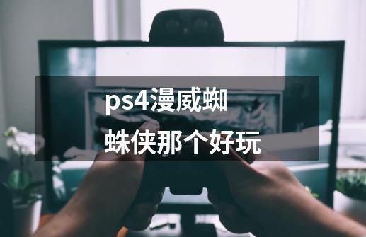 ps4漫威蜘蛛侠那个好玩-第1张-游戏信息-龙启网