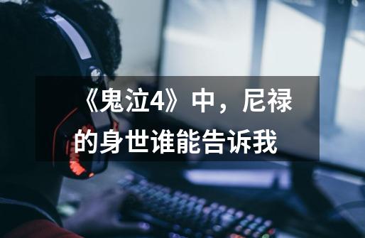 《鬼泣4》中,尼禄的身世谁能告诉我-第1张-游戏信息-龙启网
