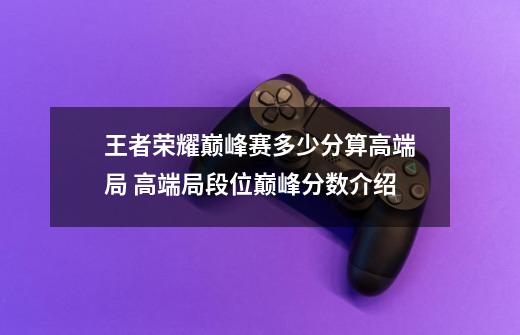 王者荣耀巅峰赛多少分算高端局 高端局段位巅峰分数介绍-第1张-游戏信息-龙启网