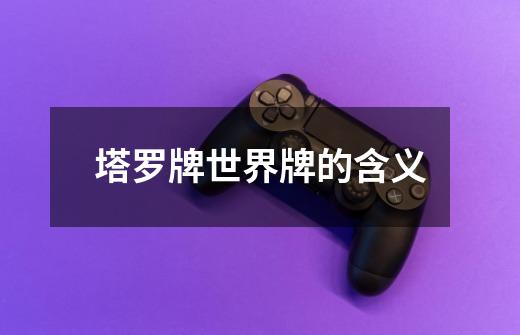 塔罗牌世界牌的含义-第1张-游戏信息-龙启网
