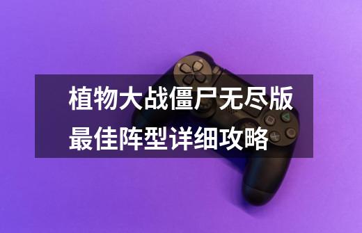 植物大战僵尸无尽版最佳阵型详细攻略-第1张-游戏信息-龙启网