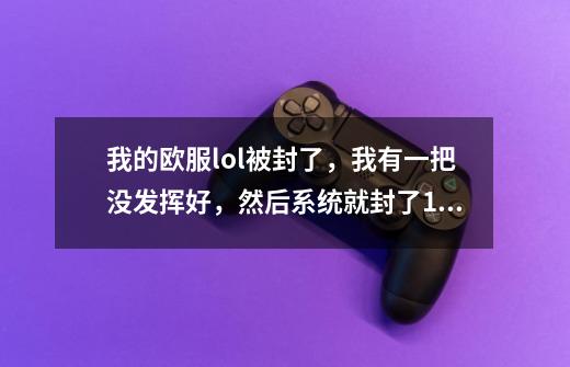 我的欧服lol被封了，我有一把没发挥好，然后系统就封了14天，怎去申诉啊，还要没收我的赛季奖励，哭了-第1张-游戏信息-龙启网