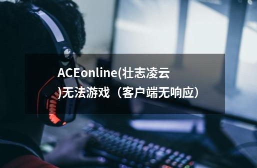 ACEonline(壮志凌云)无法游戏(客户端无响应)-第1张-游戏信息-龙启网