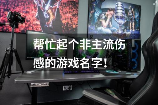 帮忙起个非主流伤感的游戏名字!-第1张-游戏信息-龙启网