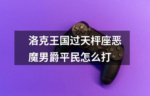 洛克王国过天枰座恶魔男爵平民怎么打-第1张-游戏信息-龙启网