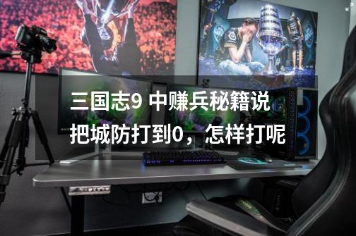 三国志9 中赚兵秘籍说把城防打到0,怎样打呢-第1张-游戏信息-龙启网