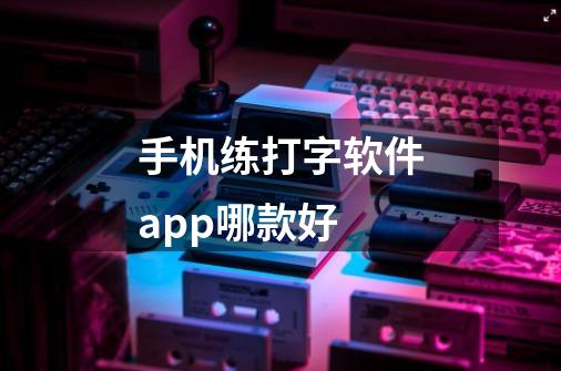 手机练打字软件app哪款好-第1张-游戏信息-龙启网