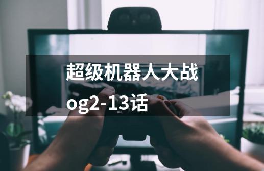 超级机器人大战og2-13话-第1张-游戏信息-龙启网
