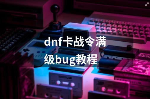 dnf卡战令满级bug教程-第1张-游戏信息-龙启网