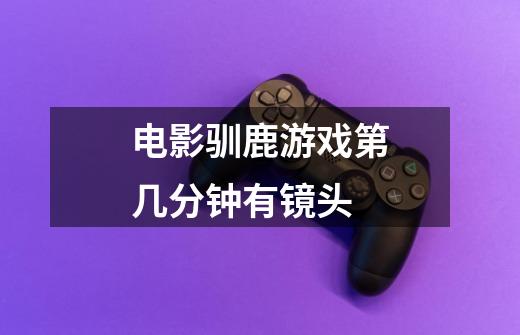 电影驯鹿游戏第几分钟有镜头-第1张-游戏信息-龙启网