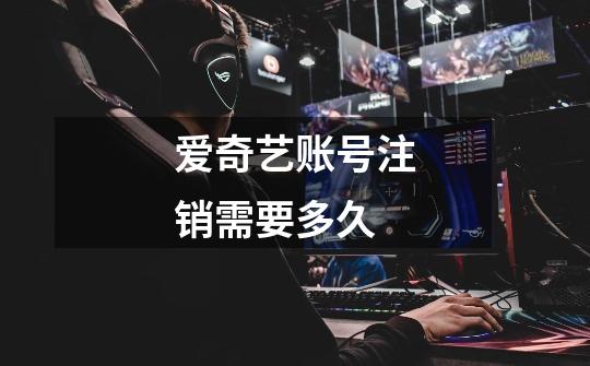 爱奇艺账号注销需要多久-第1张-游戏信息-龙启网