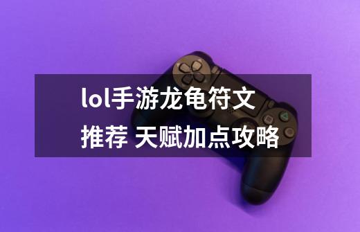 lol手游龙龟符文推荐 天赋加点攻略-第1张-游戏信息-龙启网