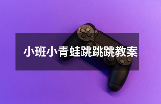 小班小青蛙跳跳跳教案-第1张-游戏信息-龙启网