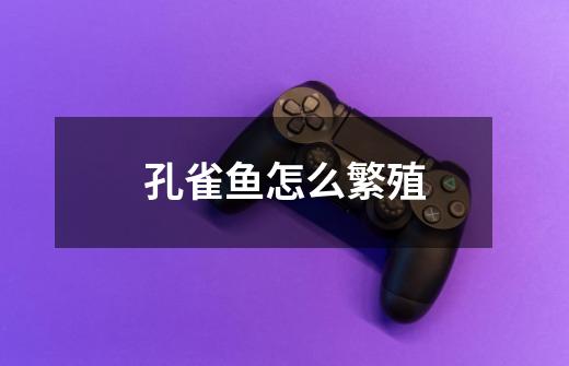 孔雀鱼怎么繁殖-第1张-游戏信息-龙启网