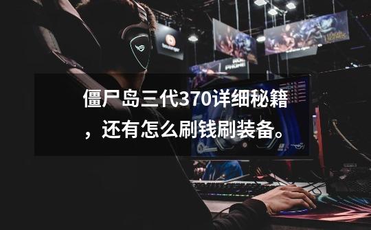 僵尸岛三代37.0详细秘籍，还有怎么刷钱刷装备。-第1张-游戏信息-龙启网