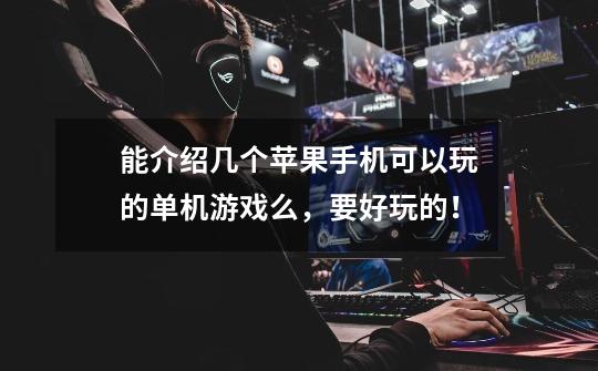 能介绍几个苹果手机可以玩的单机游戏么，要好玩的！-第1张-游戏信息-龙启网