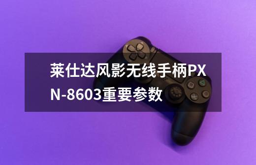 莱仕达风影无线手柄PXN-8603重要参数-第1张-游戏信息-龙启网