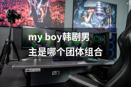 my boy韩剧男主是哪个团体组合-第1张-游戏信息-龙启网