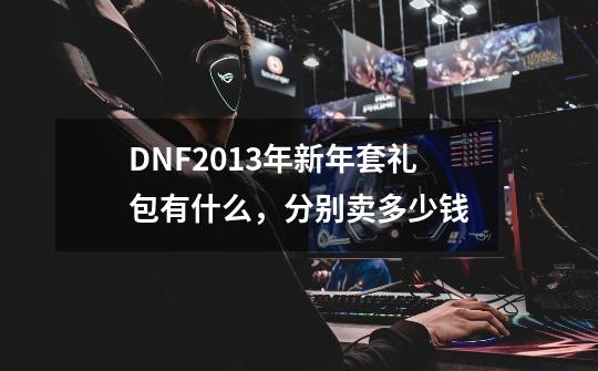 DNF2013年新年套礼包有什么,分别卖多少钱-第1张-游戏信息-龙启网