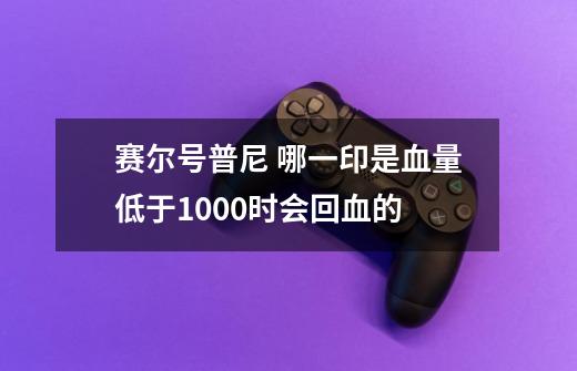 赛尔号普尼 哪一印是血量低于1000时会回血的-第1张-游戏信息-龙启网