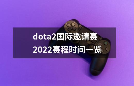 dota2国际邀请赛2022赛程时间一览-第1张-游戏信息-龙启网