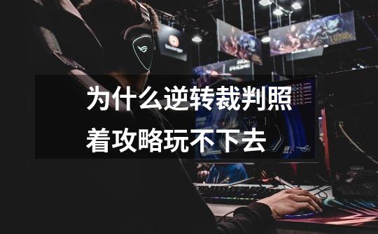 为什么逆转裁判照着攻略玩不下去-第1张-游戏信息-龙启网