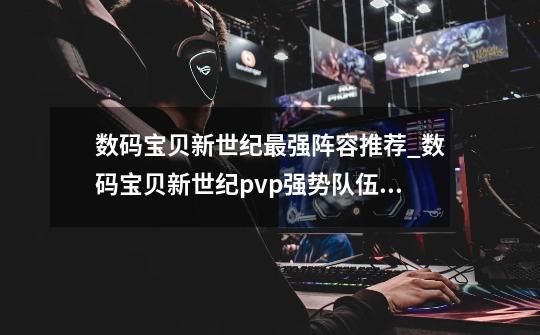 数码宝贝新世纪最强阵容推荐_数码宝贝新世纪pvp强势队伍组合介绍-第1张-游戏信息-龙启网