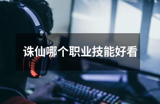 诛仙哪个职业技能好看-第1张-游戏信息-龙启网