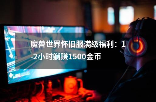 魔兽世界怀旧服满级福利:1-2小时躺赚1500金币-第1张-游戏信息-龙启网