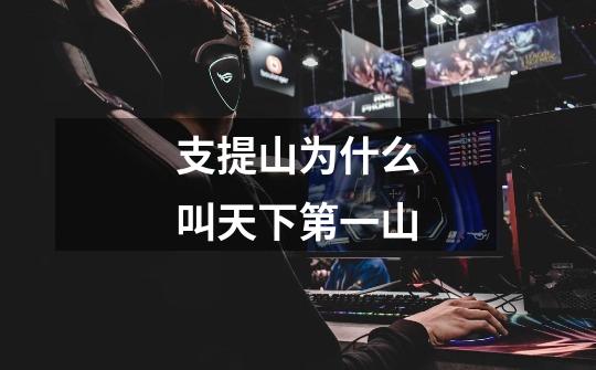 支提山为什么叫天下第一山-第1张-游戏信息-龙启网