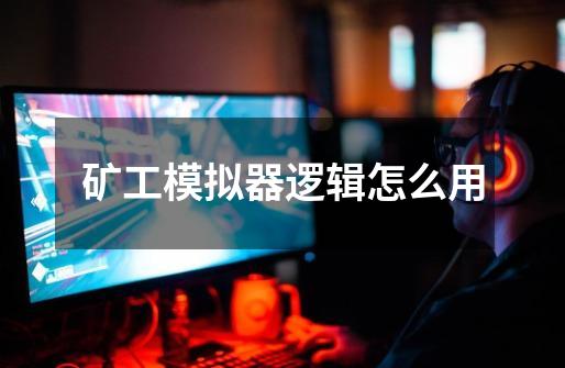 矿工模拟器逻辑怎么用-第1张-游戏信息-龙启网