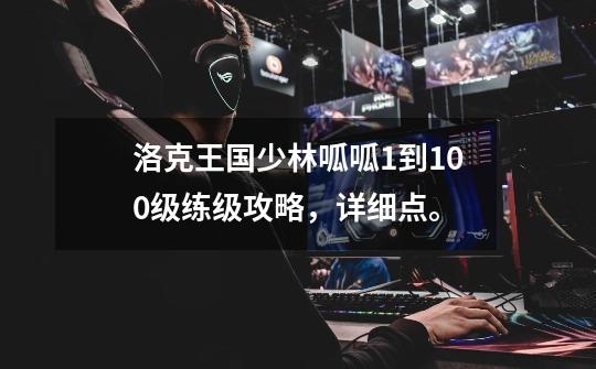 洛克王国少林呱呱1到100级练级攻略,详细点。-第1张-游戏信息-龙启网