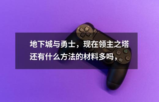 地下城与勇士,现在领主之塔还有什么方法的材料多吗,-第1张-游戏信息-龙启网