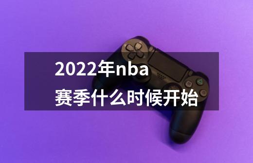 2022年nba赛季什么时候开始-第1张-游戏信息-龙启网