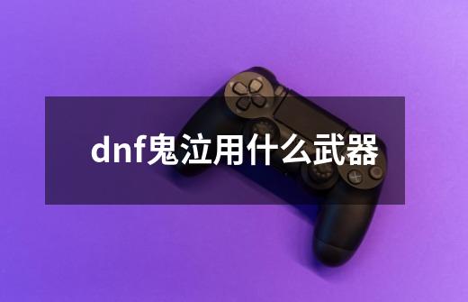 dnf鬼泣用什么武器-第1张-游戏信息-龙启网