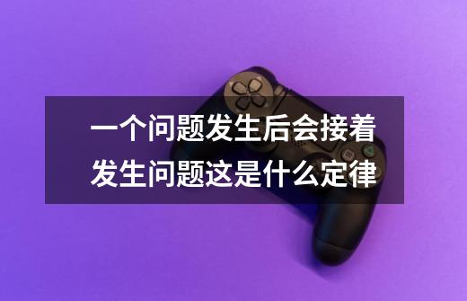 一个问题发生后会接着发生问题这是什么定律-第1张-游戏信息-龙启网