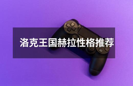洛克王国赫拉性格推荐-第1张-游戏信息-龙启网